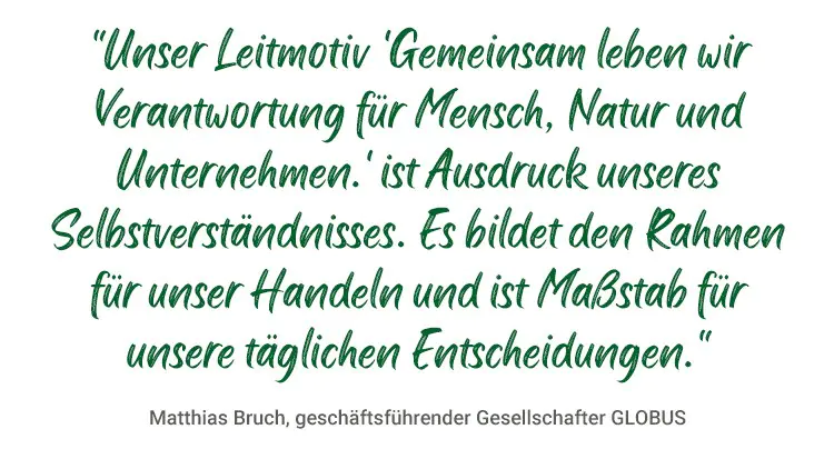 „Unser Leitmotiv ‚Gemeinsam leben wir Verantwortung für Mensch, Natur und Unternehmen.‘ ist Ausdruck unseres Selbstverständnisses.“
