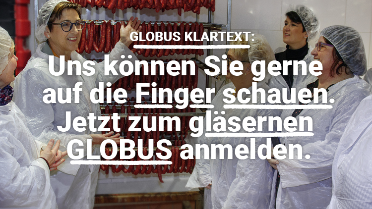 Personen in weißen Schutzkitteln und Haarnetzen betrachten Wurstwaren an Metallgestellen, Text: „GLOBUS KLARTEXT: Uns können Sie gerne auf die Finger schauen. Jetzt zum gläsernen GLOBUS anmelden.“