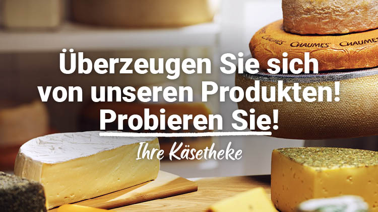Verschiedene Käsesorten auf einem Holztisch, im Hintergrund Text: Überzeugen Sie sich von unseren Produkten! Probieren Sie! Ihre Käsetheke.